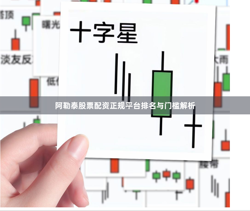阿勒泰股票配资正规平台排名与门槛解析