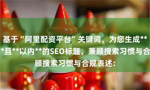 基于“阿里配资平台”关键词，为您生成**不重复**且**以内**的SEO标题，兼顾搜索习惯与合规表述：