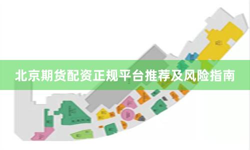 北京期货配资正规平台推荐及风险指南