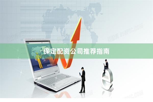 保定配资公司推荐指南