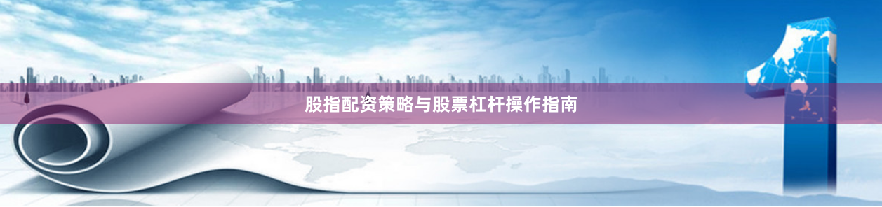 股指配资策略与股票杠杆操作指南