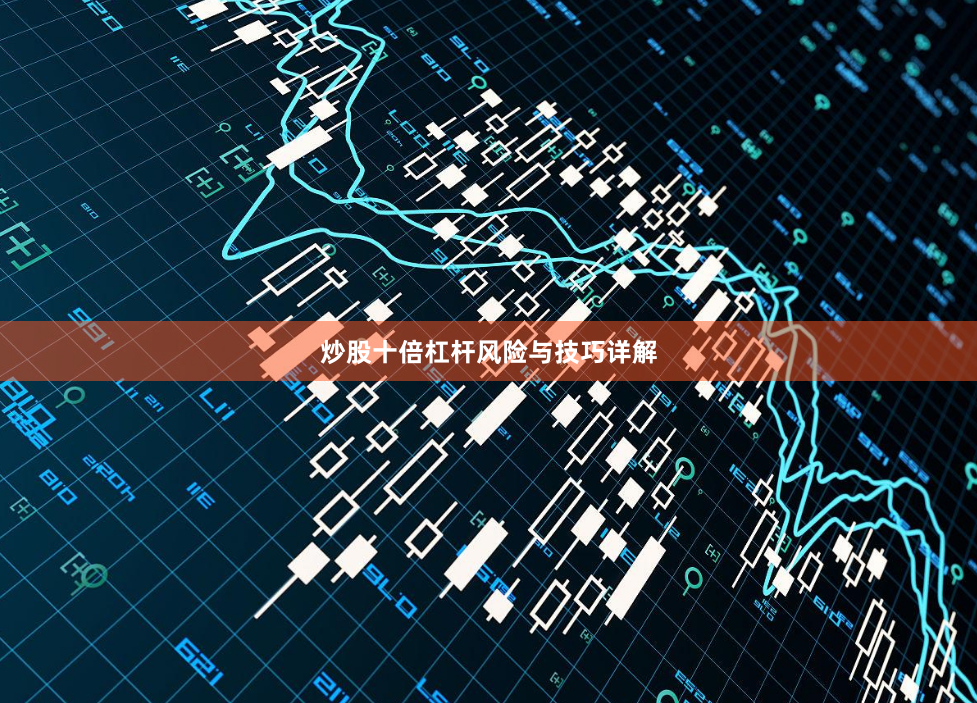 炒股十倍杠杆风险与技巧详解